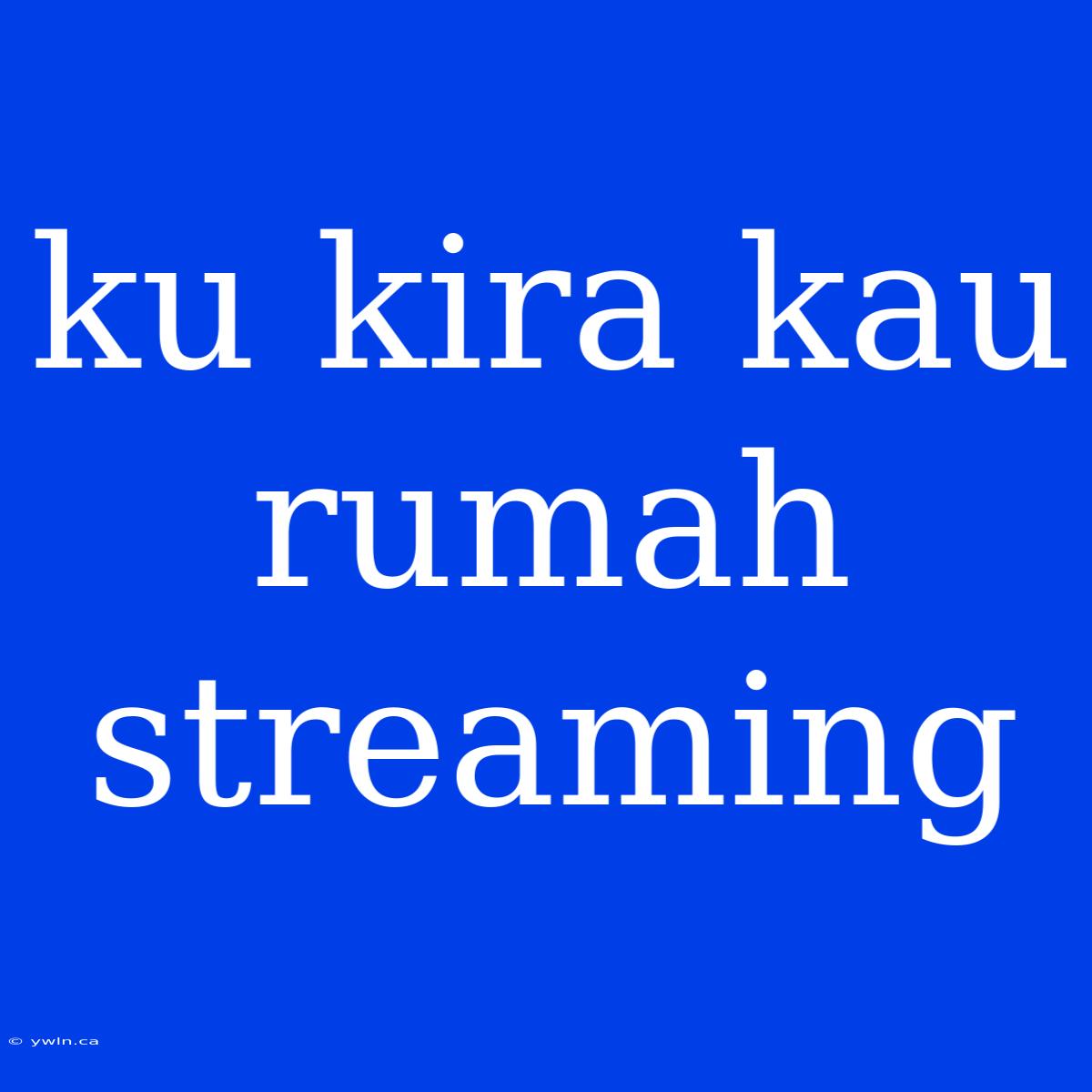 Ku Kira Kau Rumah Streaming