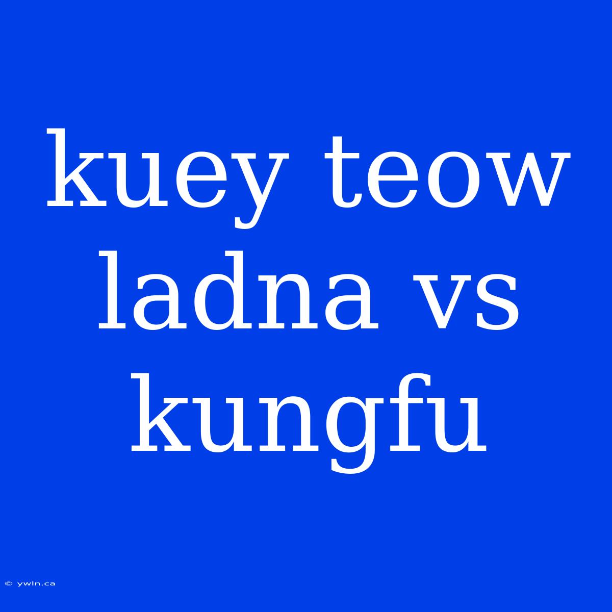 Kuey Teow Ladna Vs Kungfu