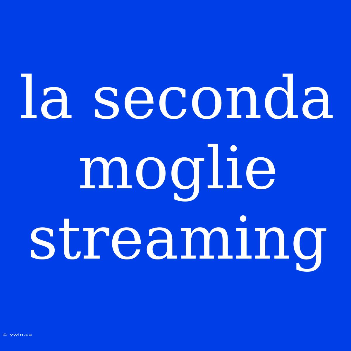 La Seconda Moglie Streaming