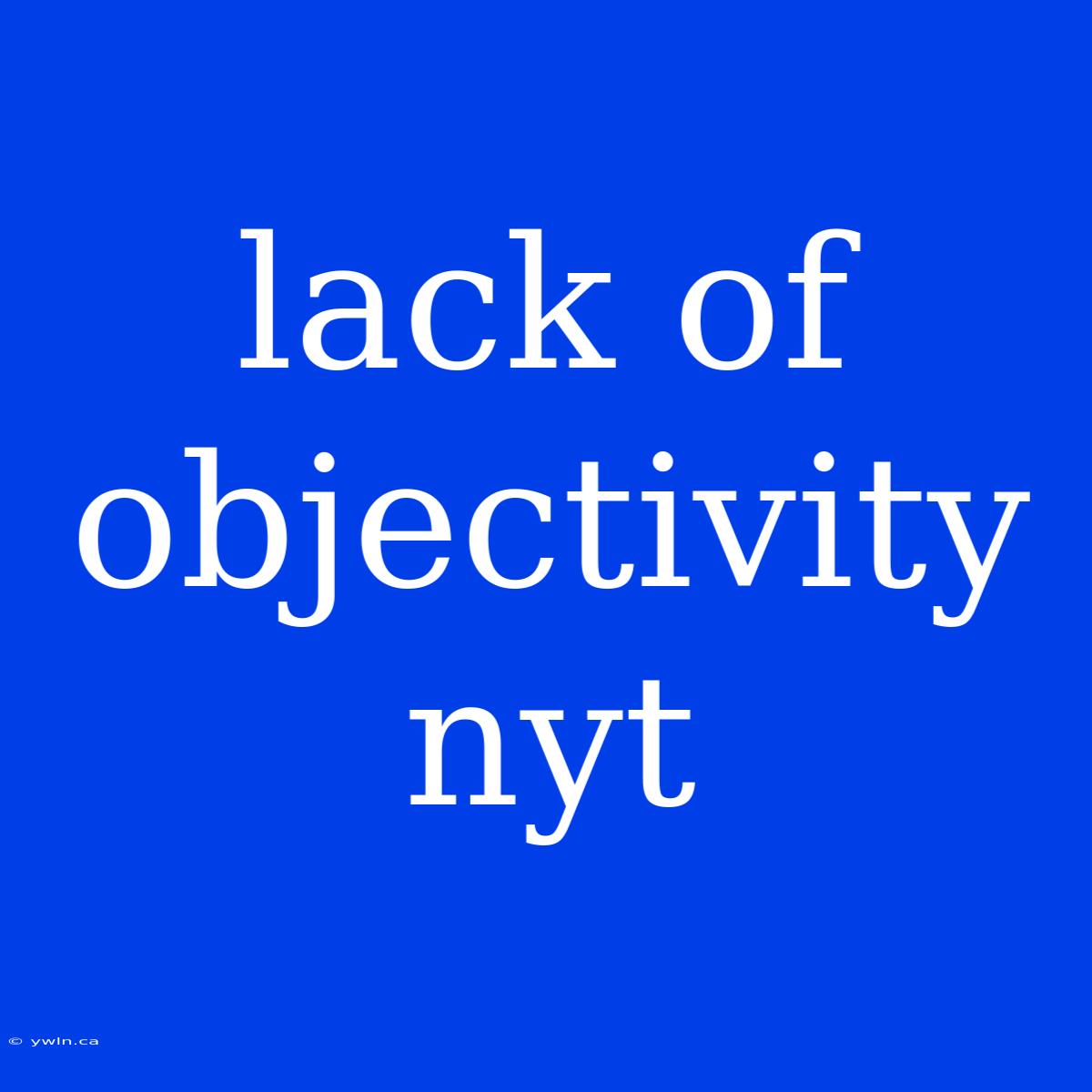 Lack Of Objectivity Nyt