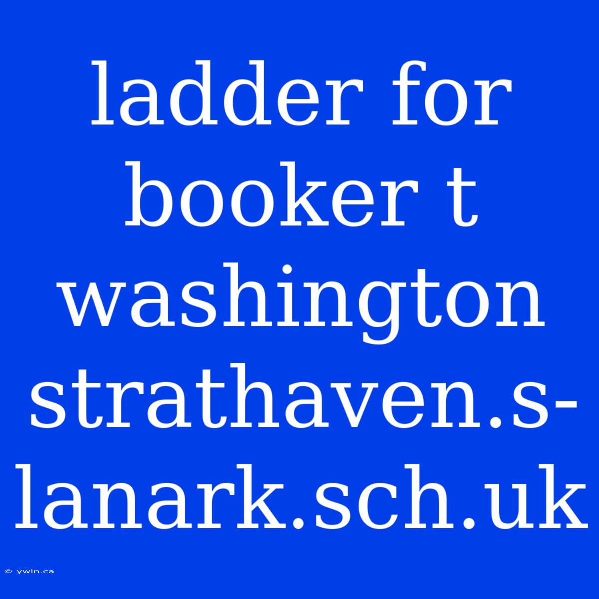 Ladder For Booker T Washington Strathaven.s-lanark.sch.uk