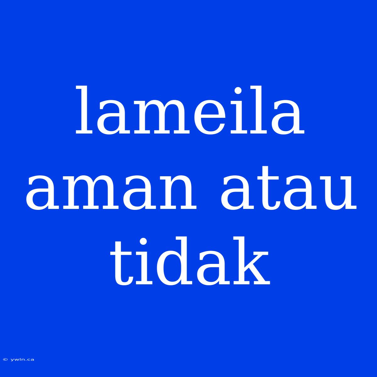 Lameila Aman Atau Tidak