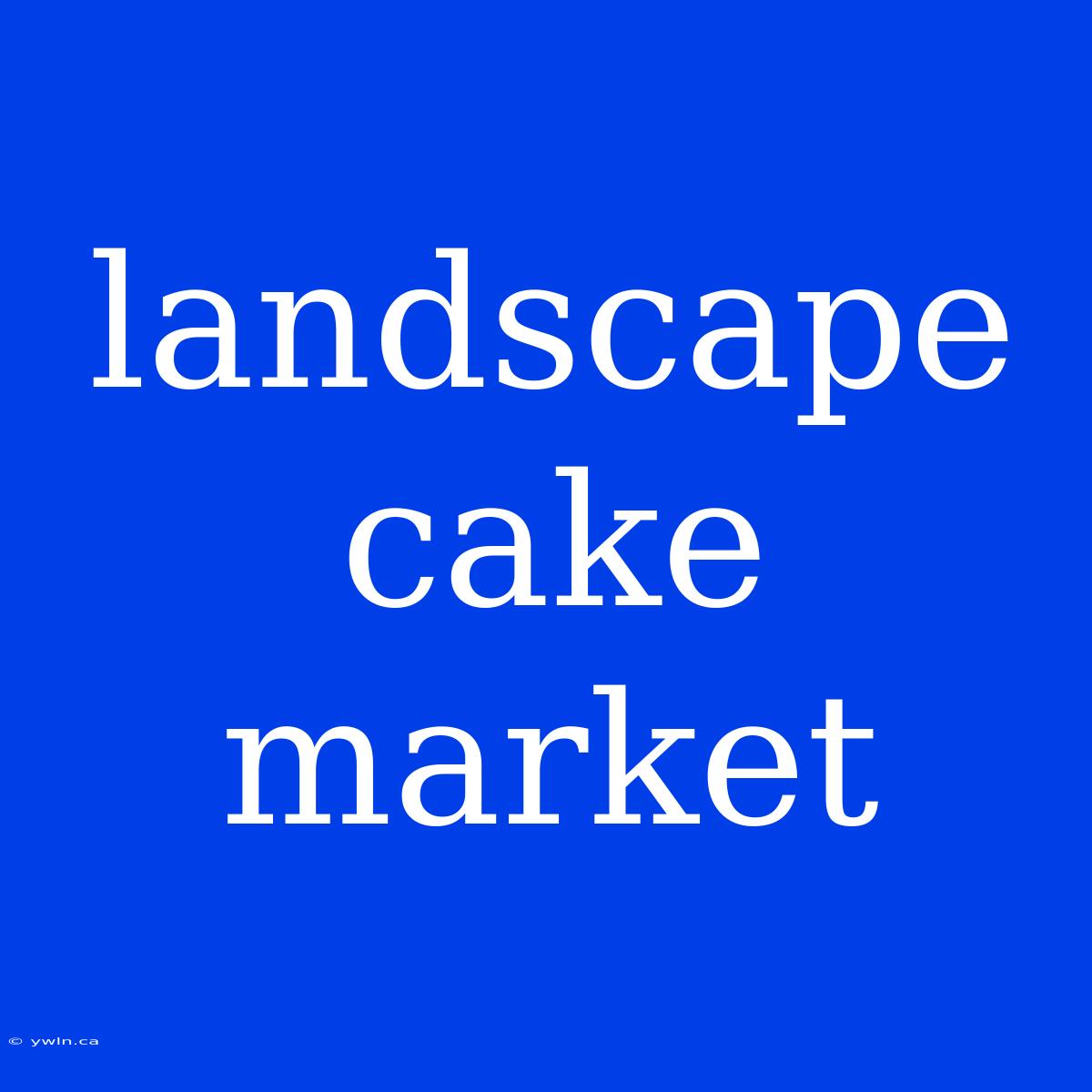 Landscape Cake Market