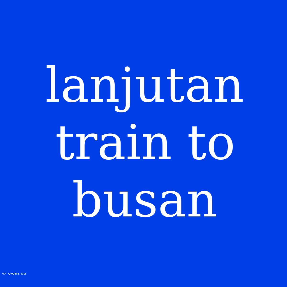 Lanjutan Train To Busan