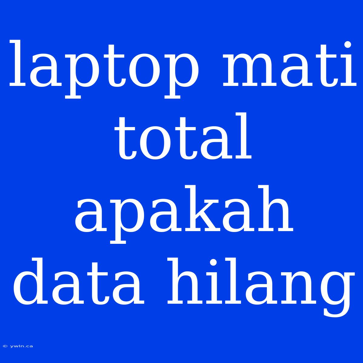 Laptop Mati Total Apakah Data Hilang