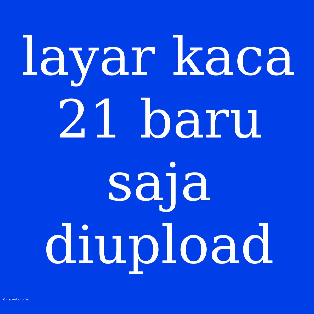 Layar Kaca 21 Baru Saja Diupload