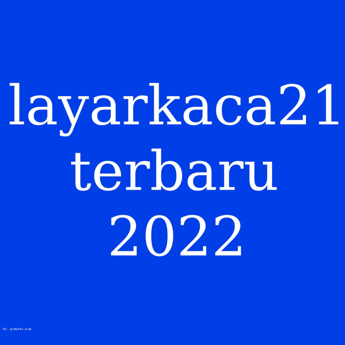 Layarkaca21 Terbaru 2022