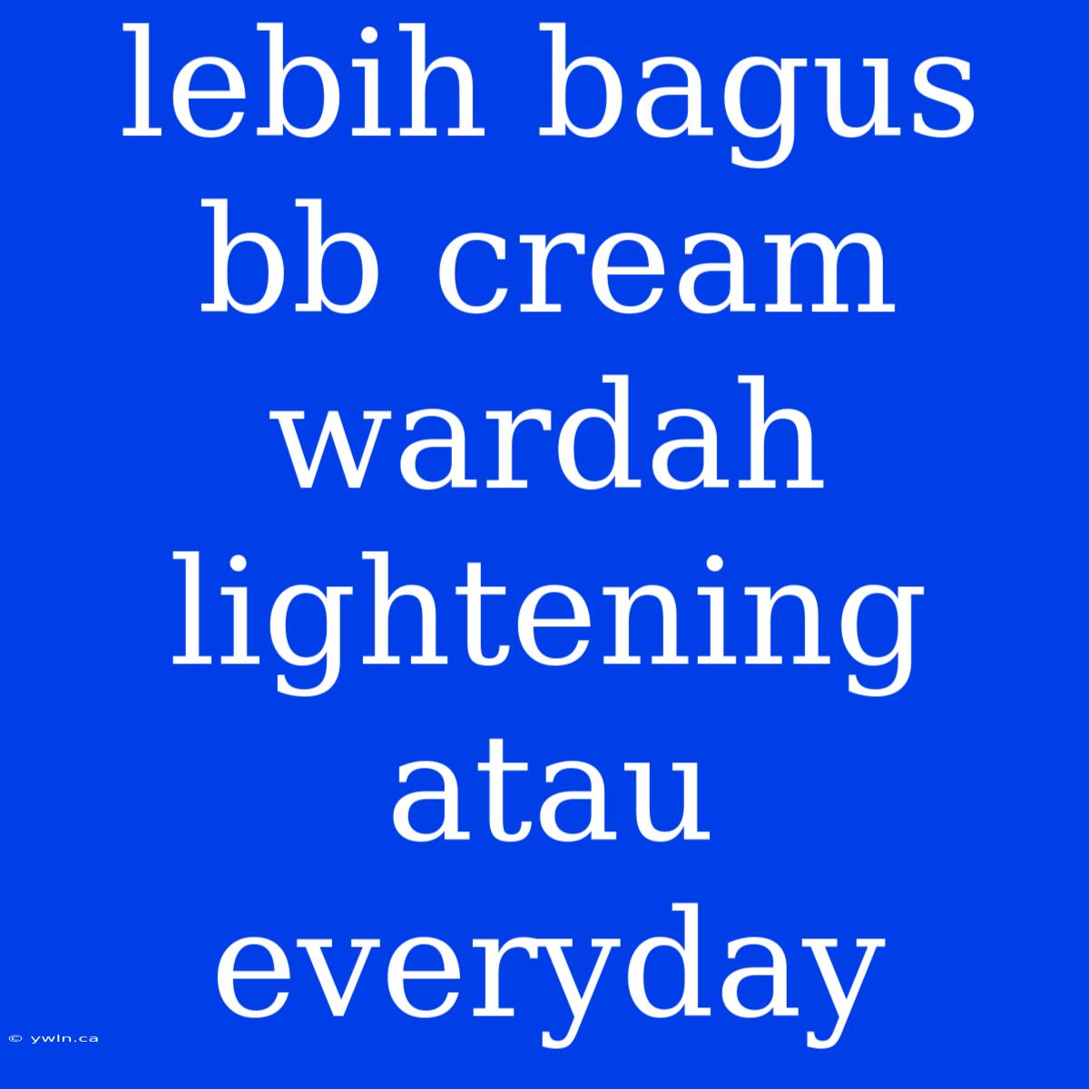 Lebih Bagus Bb Cream Wardah Lightening Atau Everyday