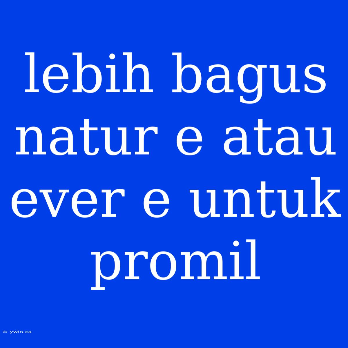 Lebih Bagus Natur E Atau Ever E Untuk Promil