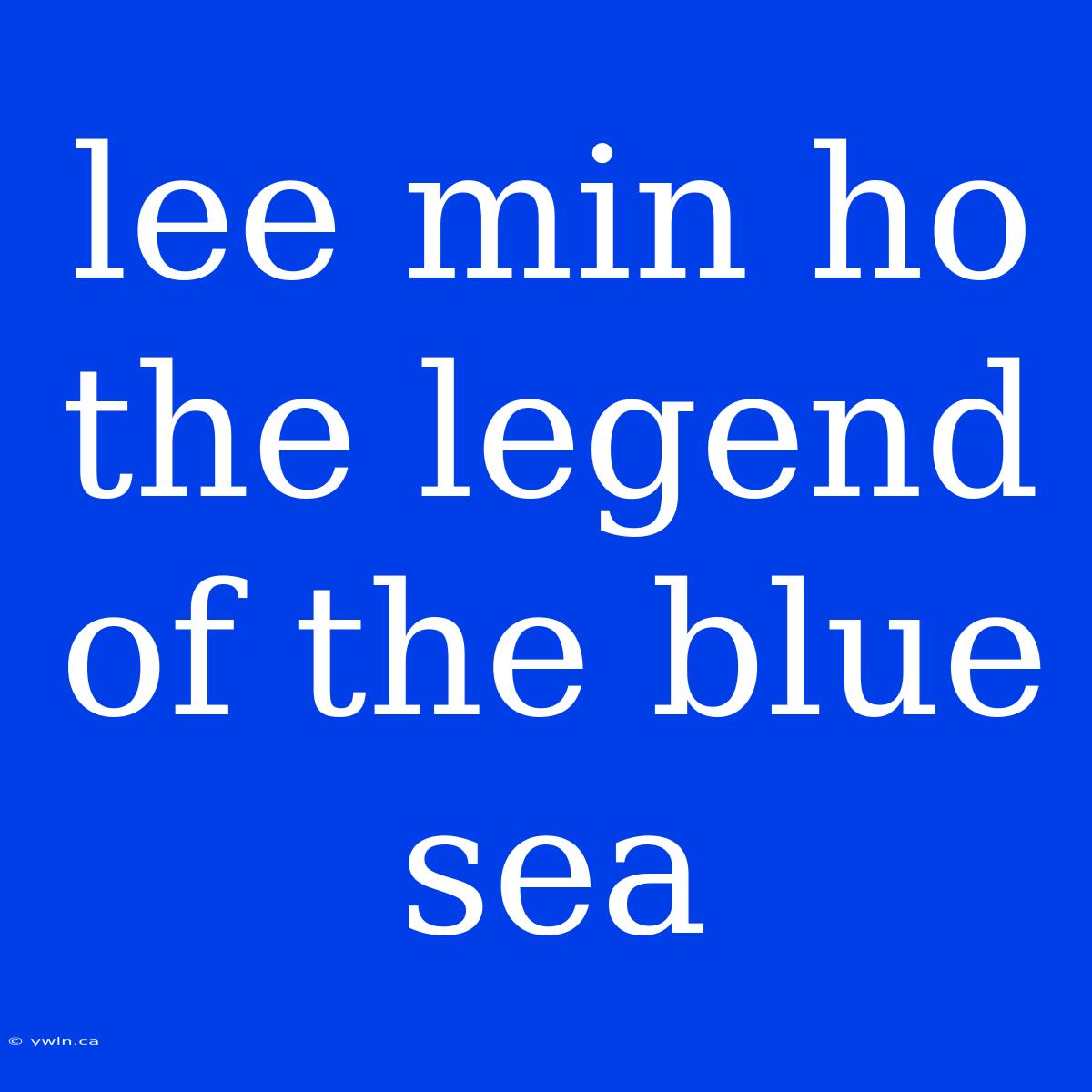 Lee Min Ho The Legend Of The Blue Sea