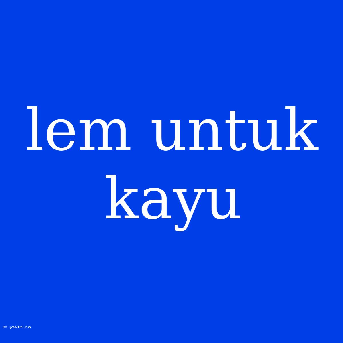 Lem Untuk Kayu