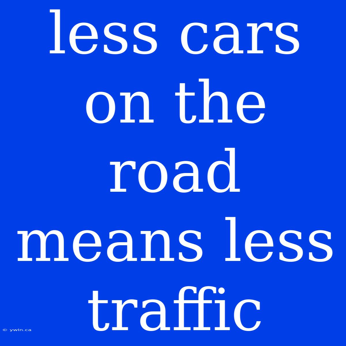 Less Cars On The Road Means Less Traffic