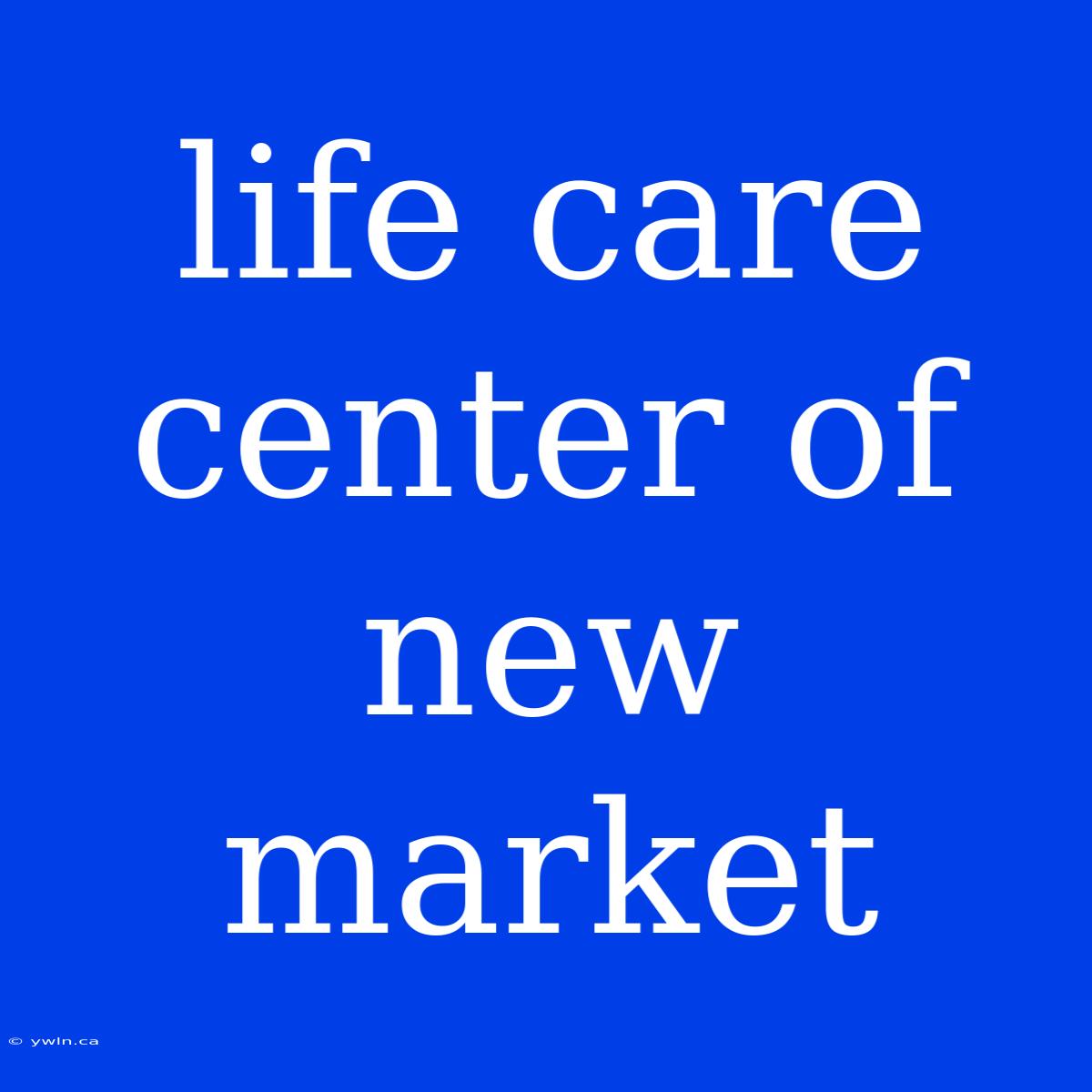 Life Care Center Of New Market