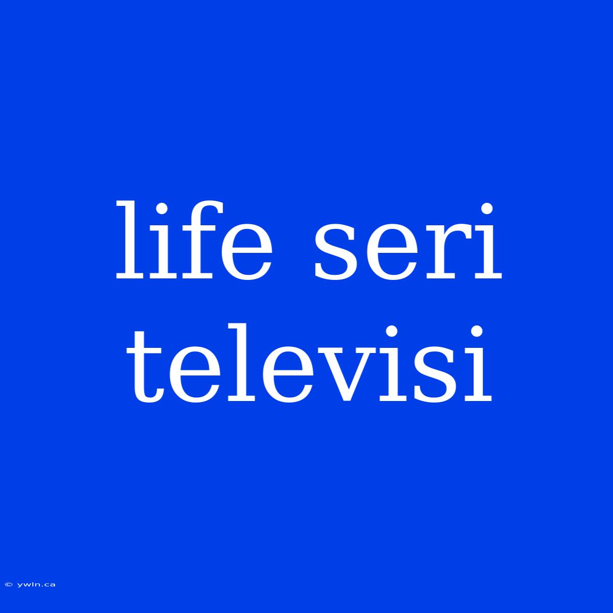 Life Seri Televisi