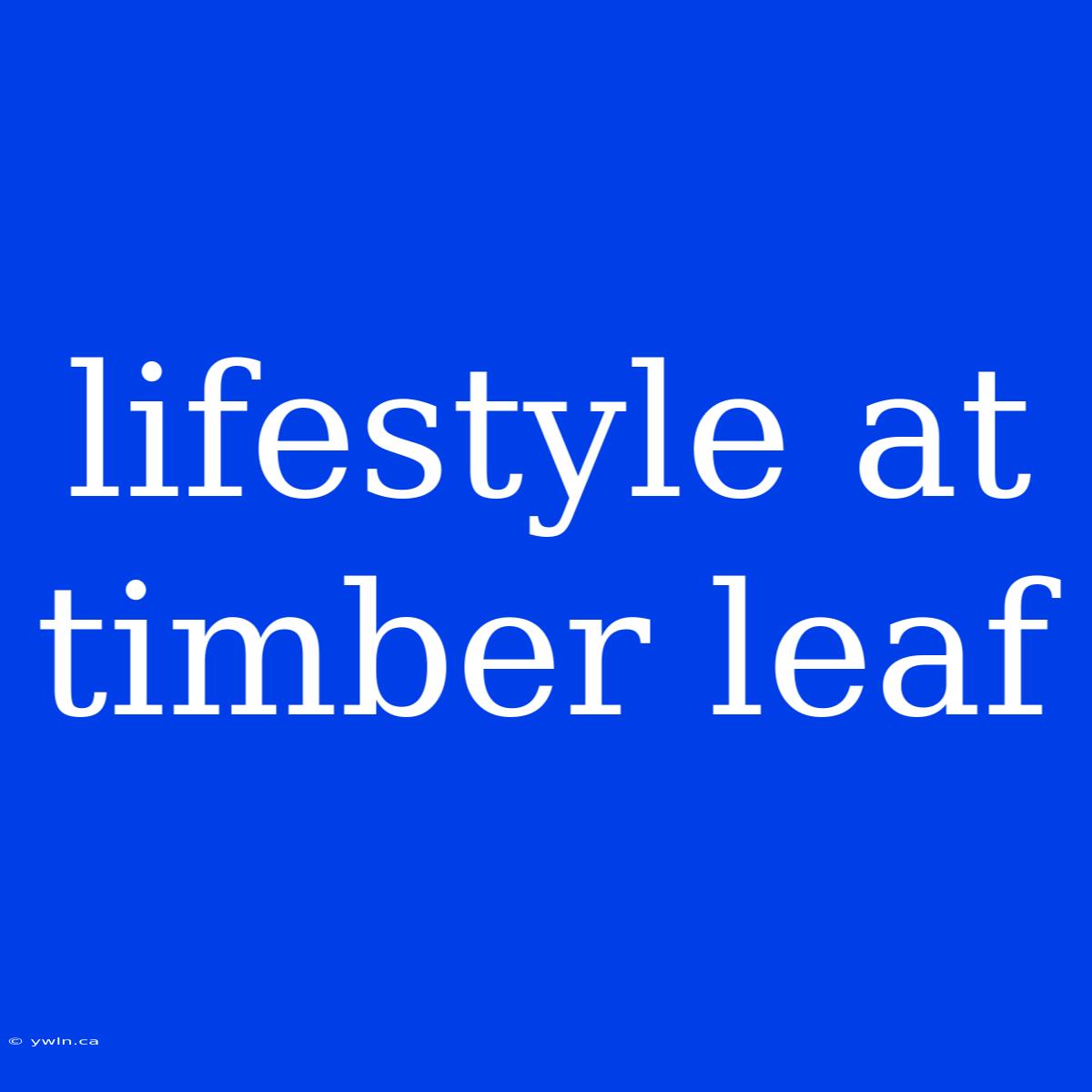 Lifestyle At Timber Leaf