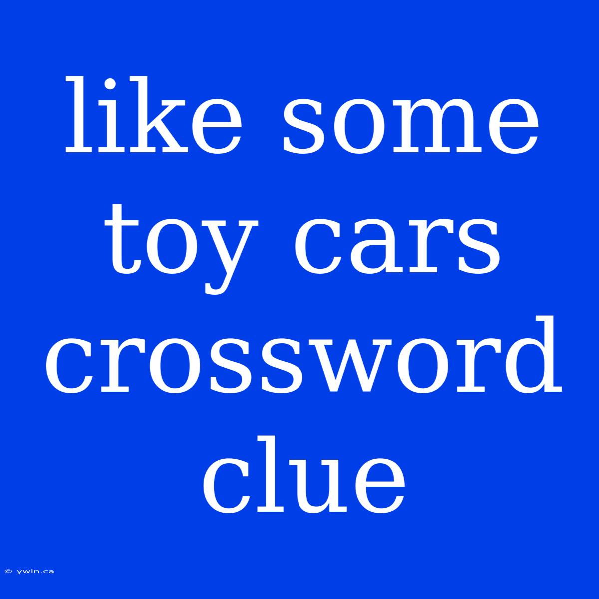 Like Some Toy Cars Crossword Clue