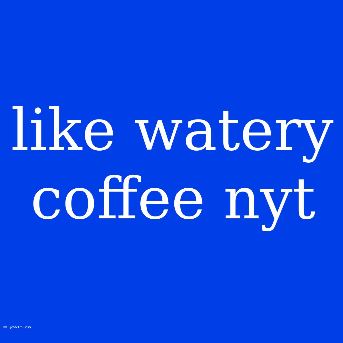 Like Watery Coffee Nyt