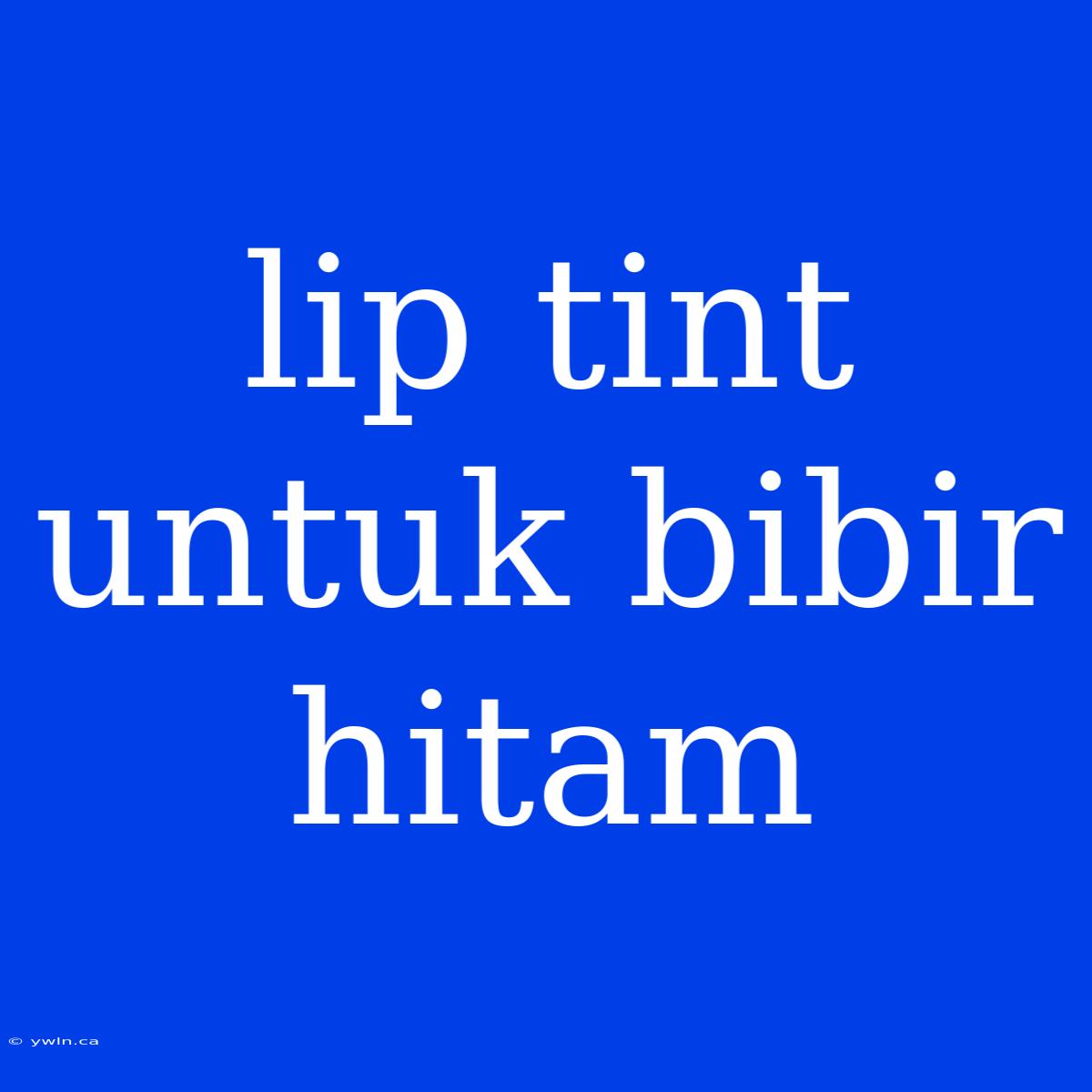 Lip Tint Untuk Bibir Hitam