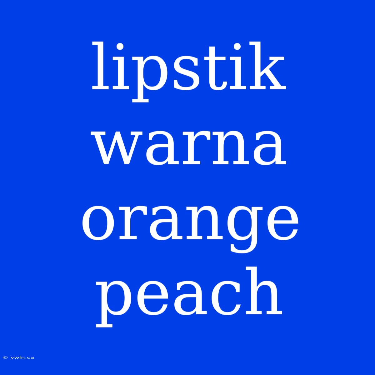 Lipstik Warna Orange Peach