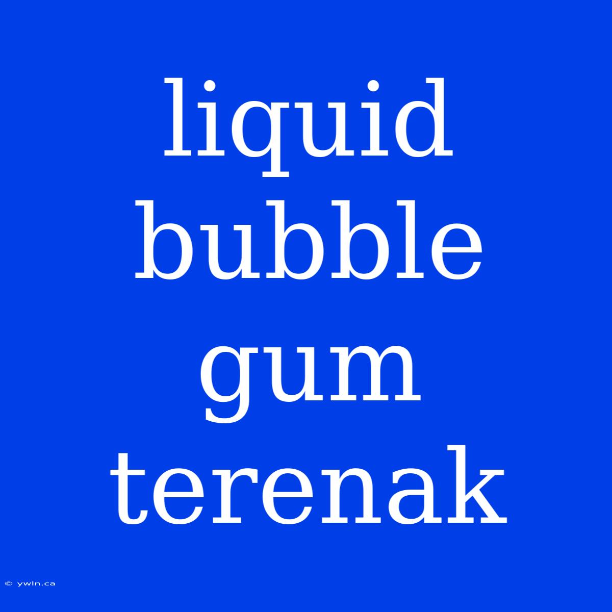 Liquid Bubble Gum Terenak