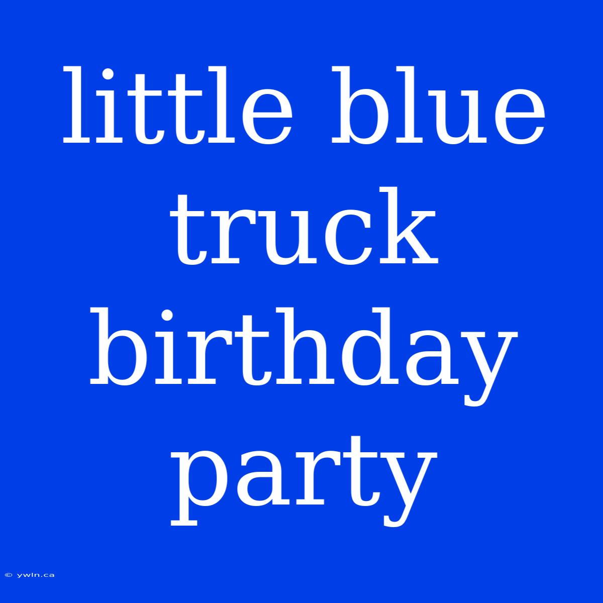 Little Blue Truck Birthday Party