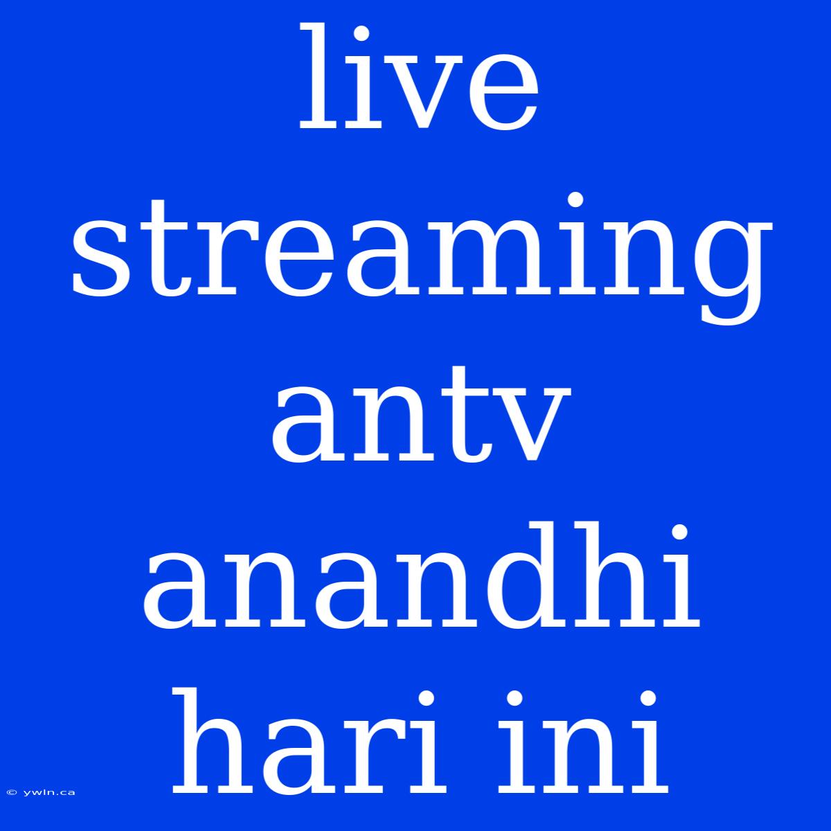 Live Streaming Antv Anandhi Hari Ini