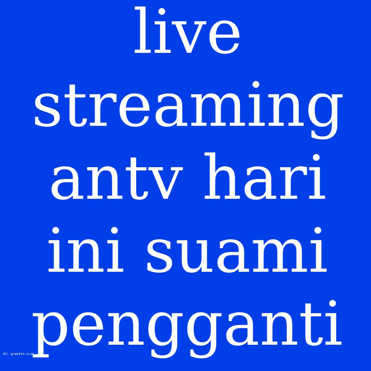 Live Streaming Antv Hari Ini Suami Pengganti