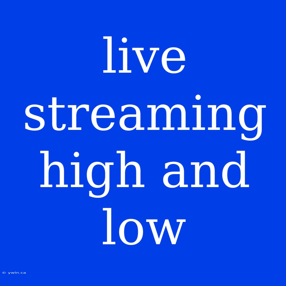 Live Streaming High And Low