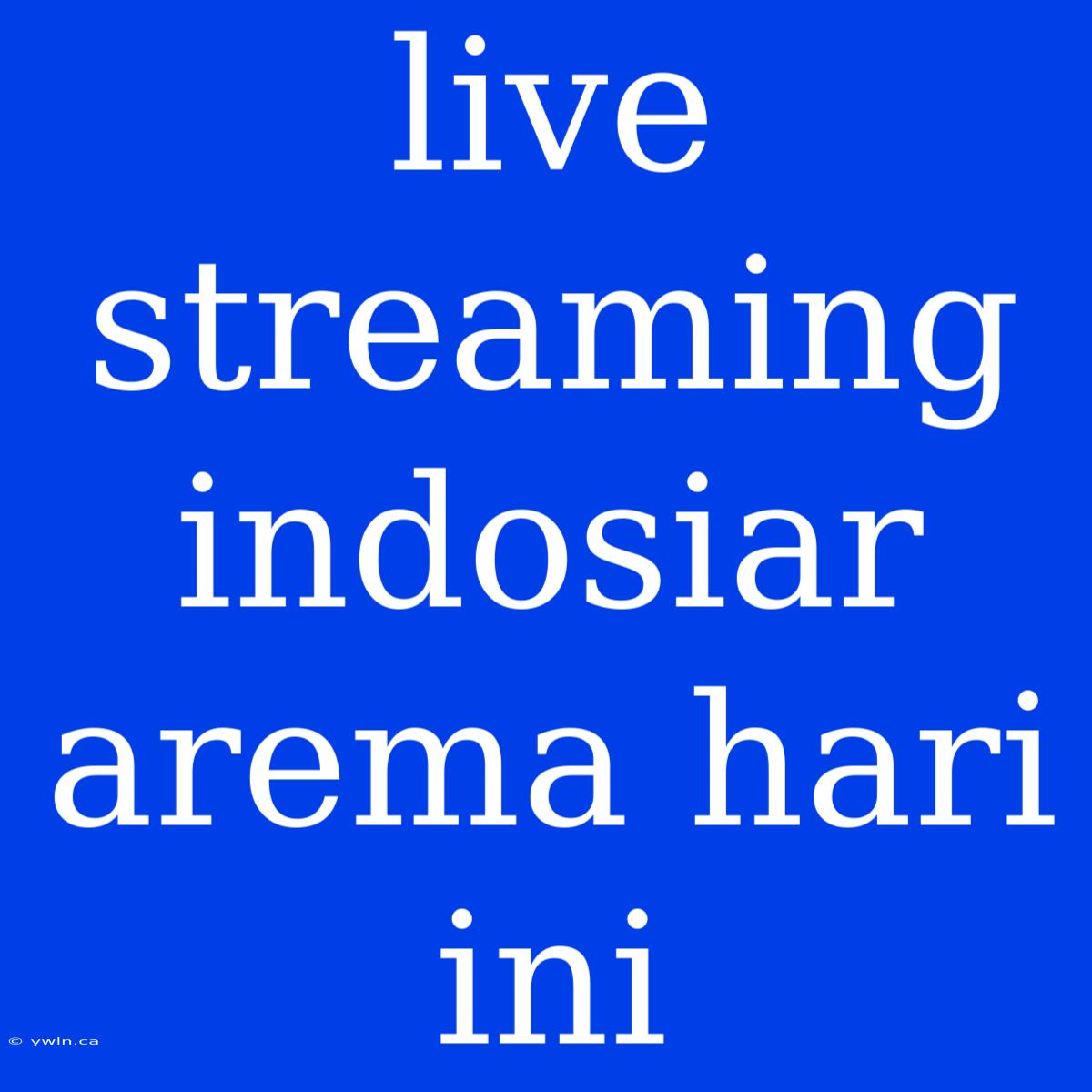 Live Streaming Indosiar Arema Hari Ini