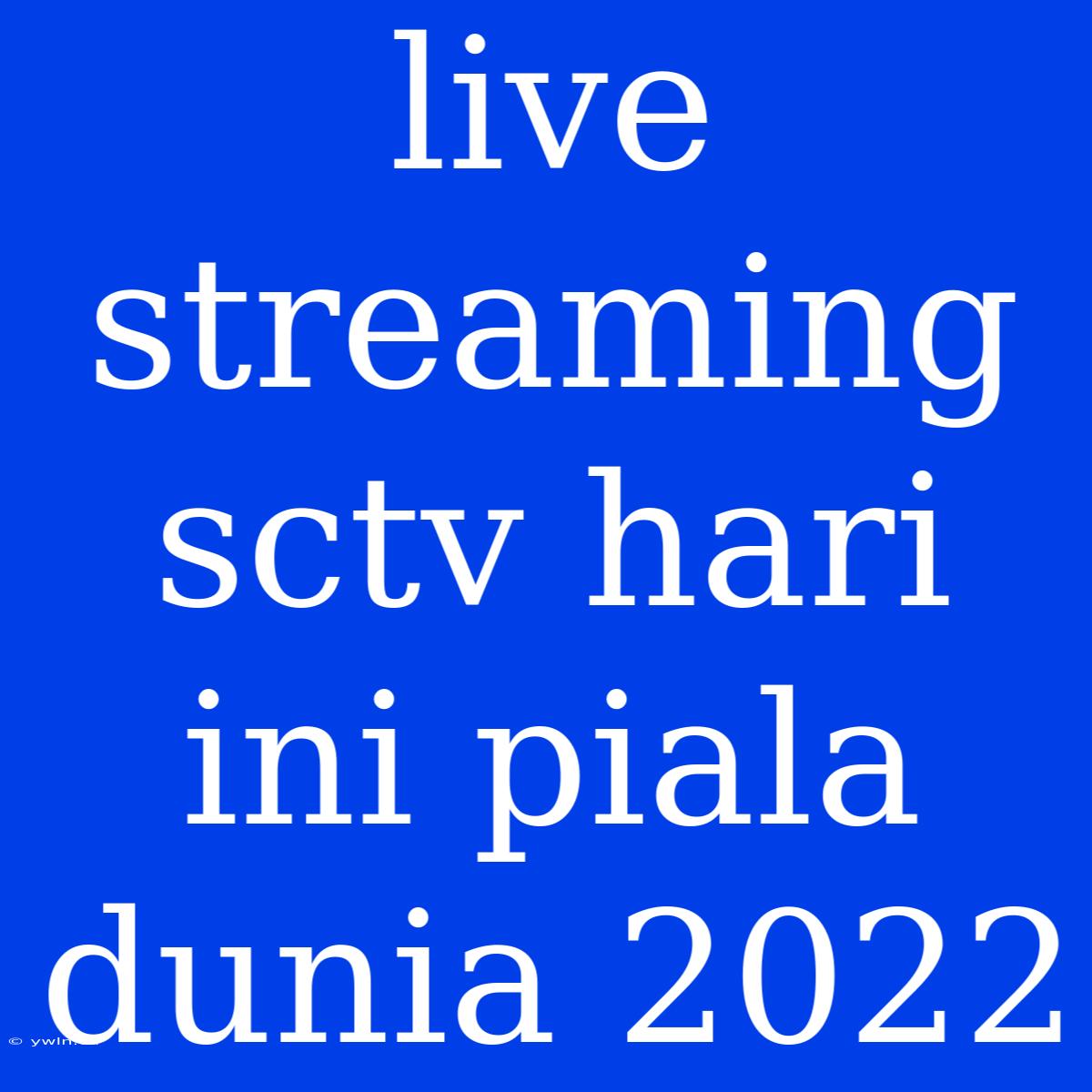 Live Streaming Sctv Hari Ini Piala Dunia 2022