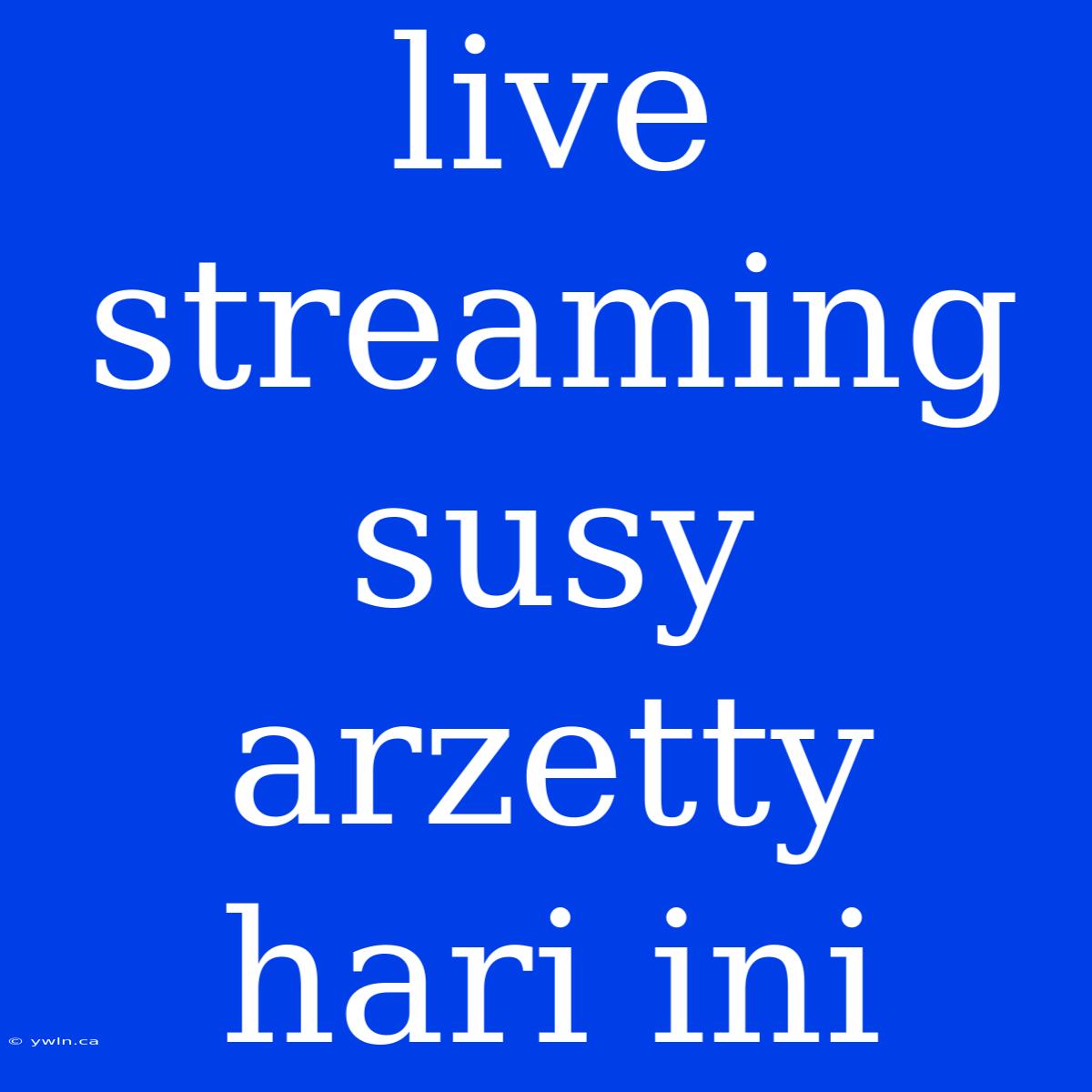 Live Streaming Susy Arzetty Hari Ini