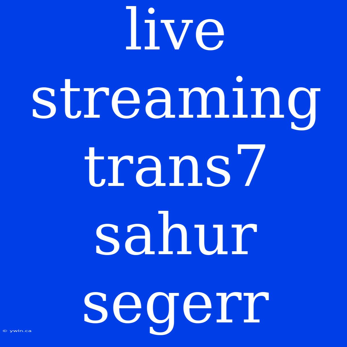 Live Streaming Trans7 Sahur Segerr