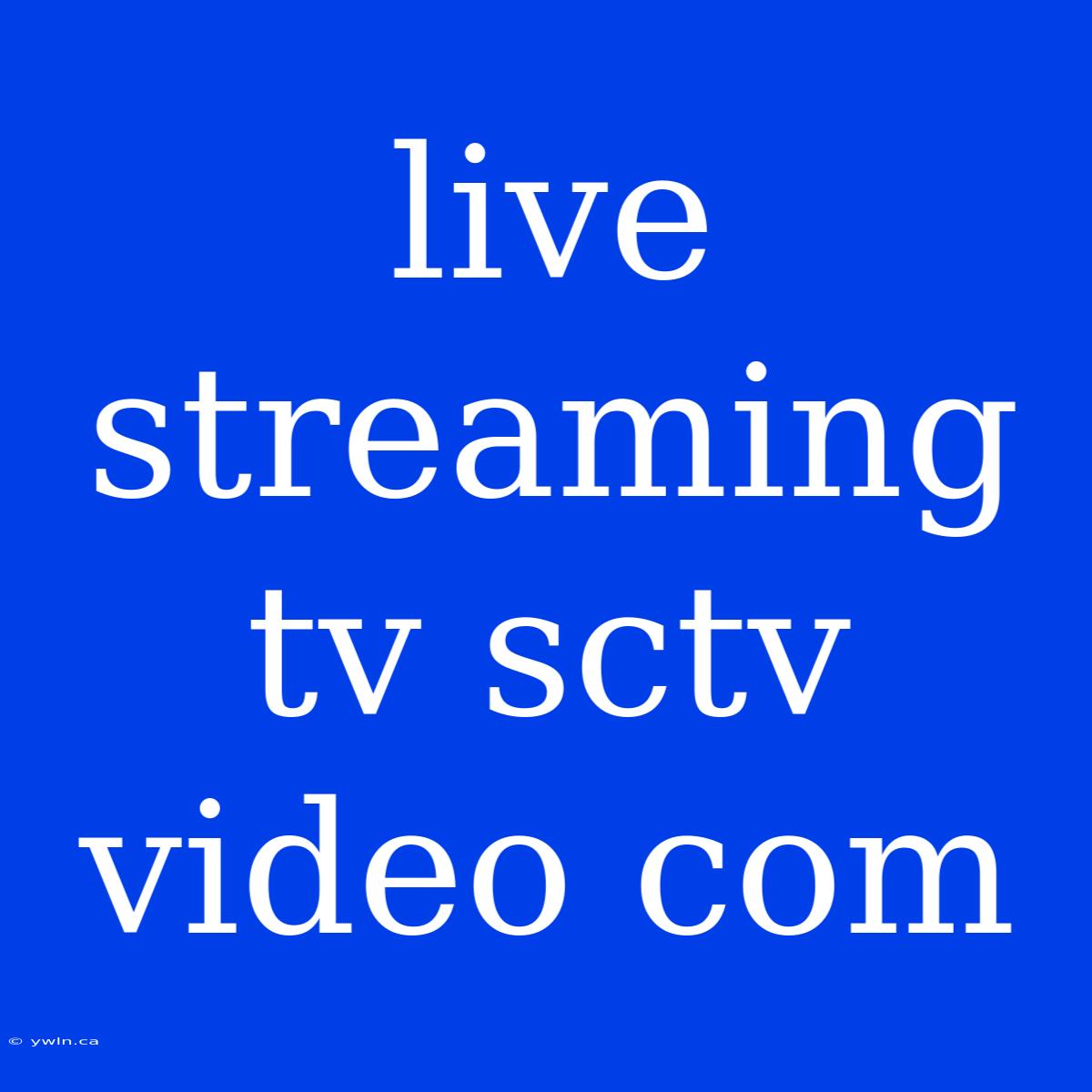 Live Streaming Tv Sctv Video Com