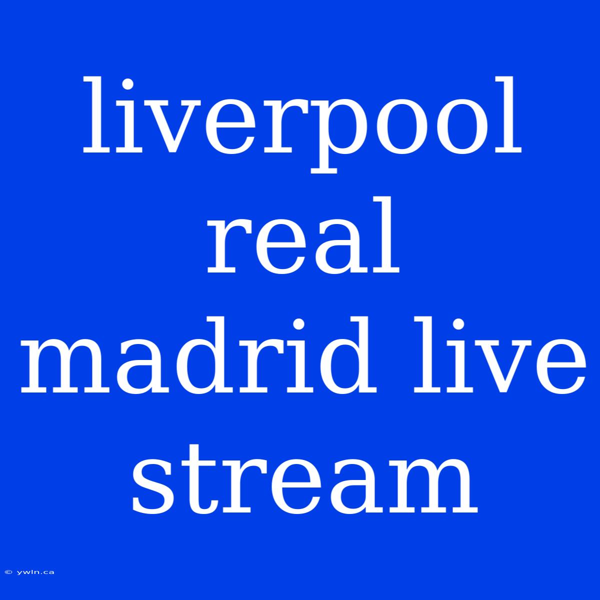 Liverpool Real Madrid Live Stream