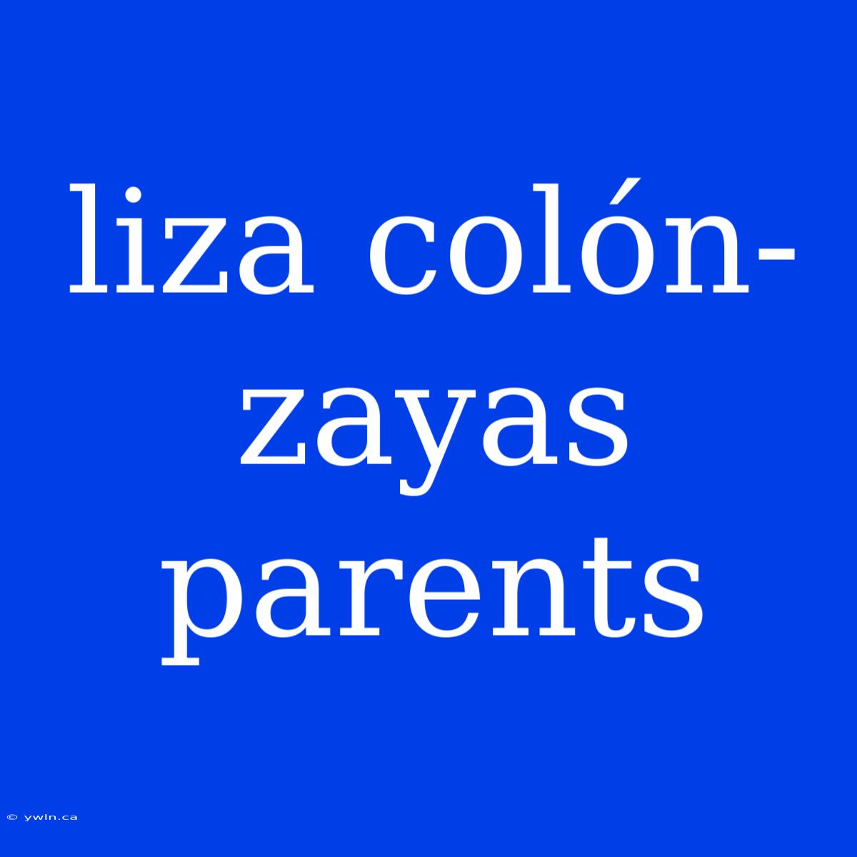 Liza Colón-zayas Parents