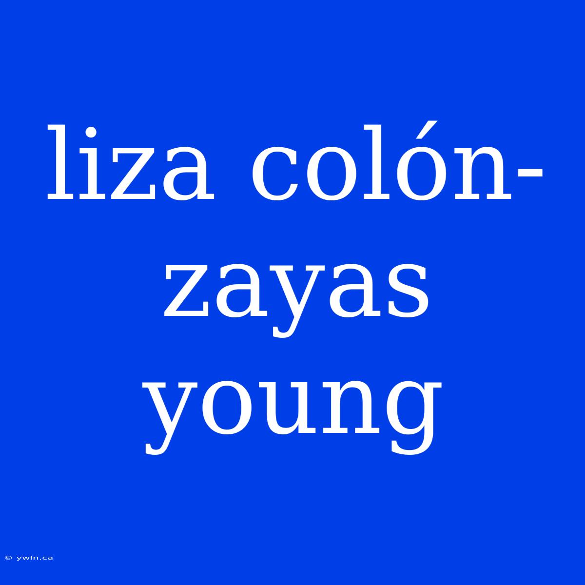 Liza Colón-zayas Young