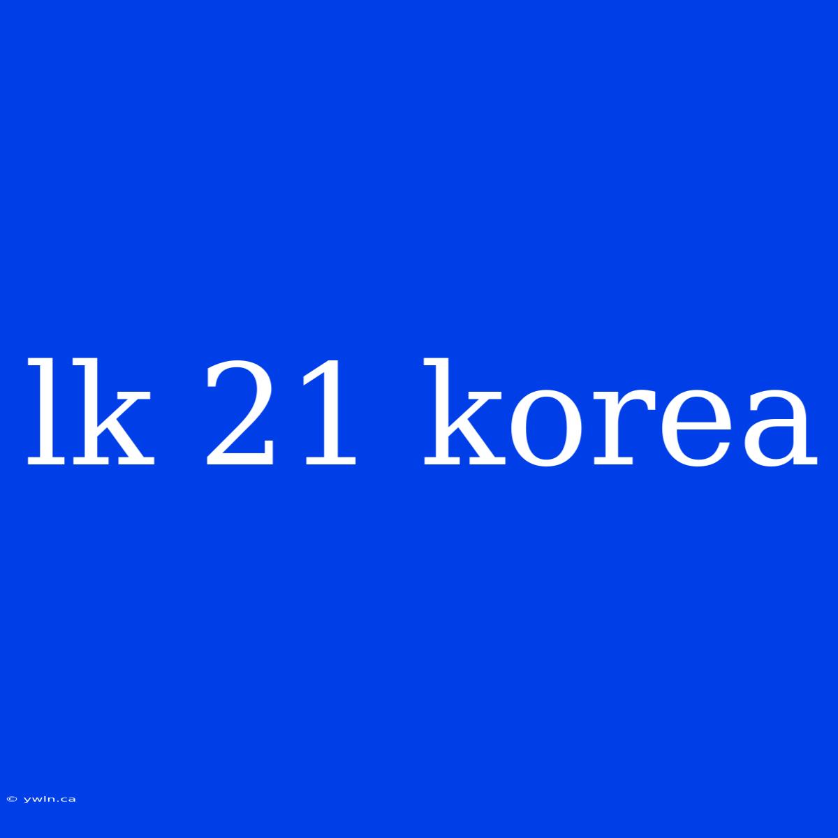 Lk 21 Korea