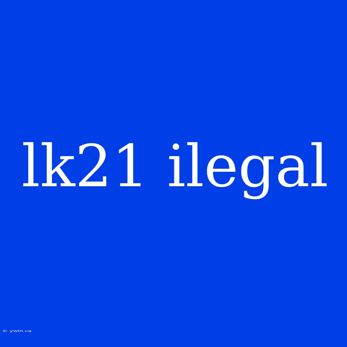 Lk21 Ilegal