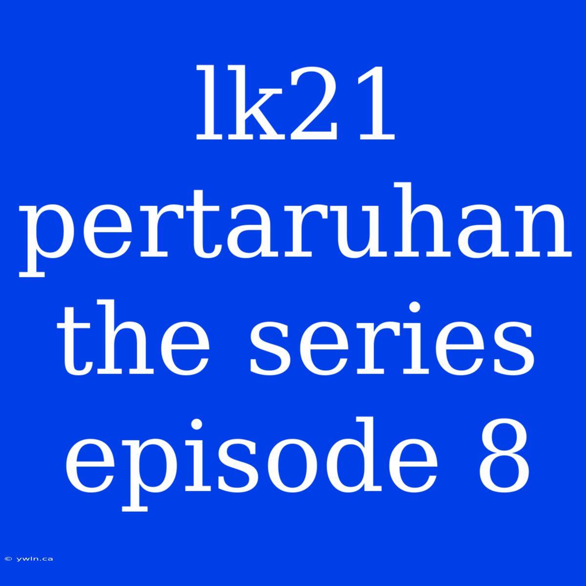 Lk21 Pertaruhan The Series Episode 8