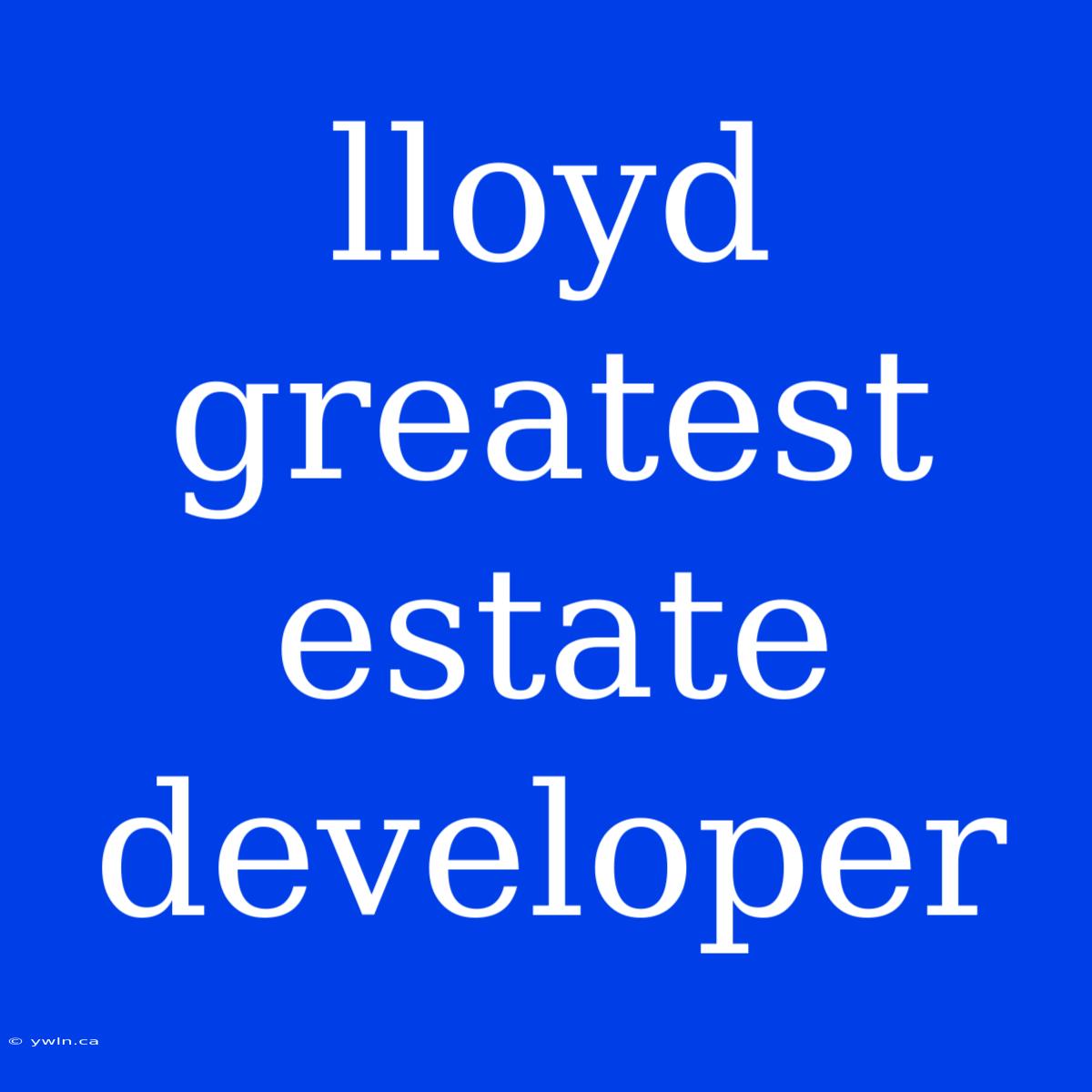 Lloyd Greatest Estate Developer