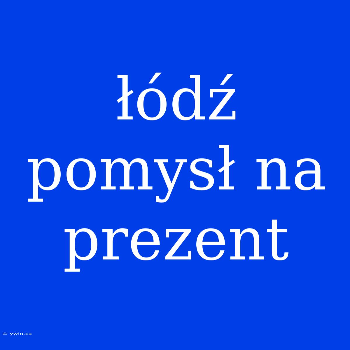 Łódź Pomysł Na Prezent