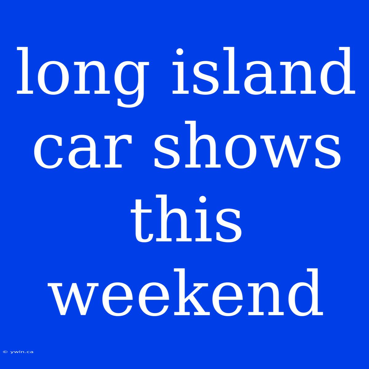 Long Island Car Shows This Weekend