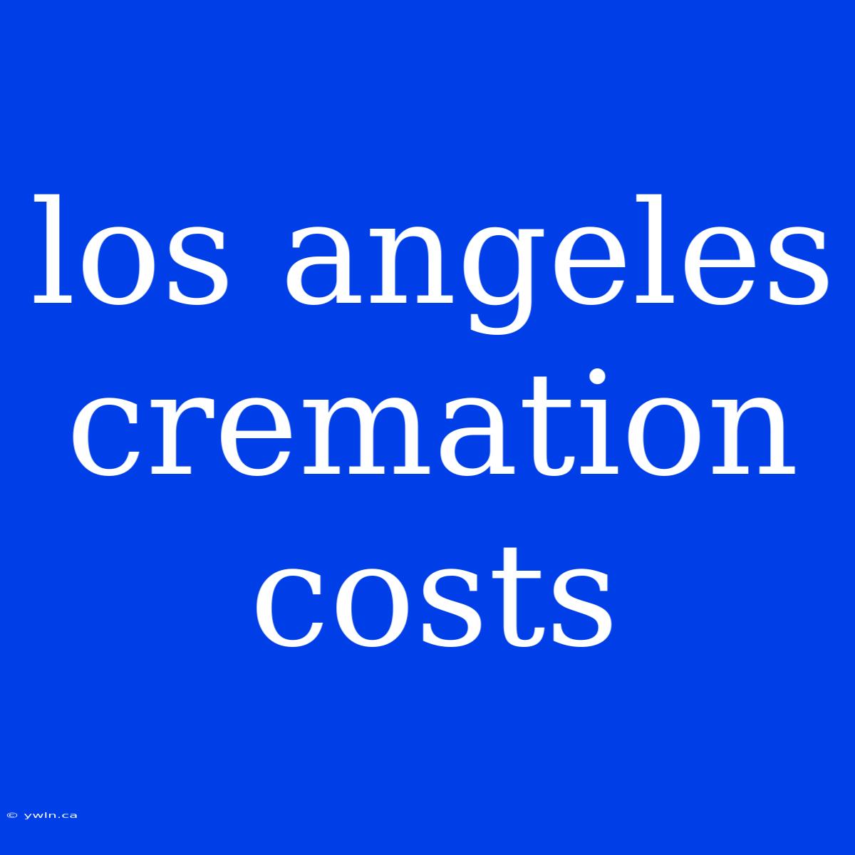 Los Angeles Cremation Costs