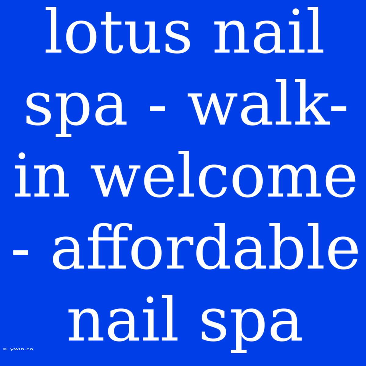 Lotus Nail Spa - Walk-in Welcome - Affordable Nail Spa