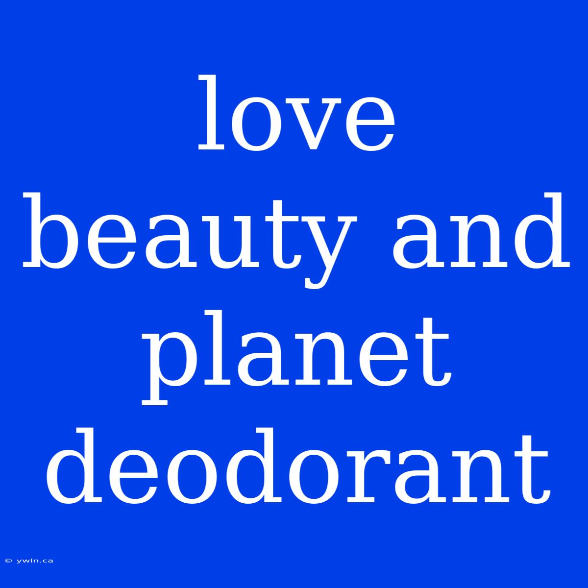 Love Beauty And Planet Deodorant