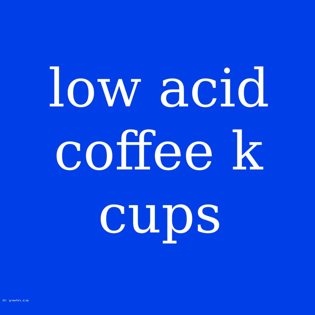 Low Acid Coffee K Cups