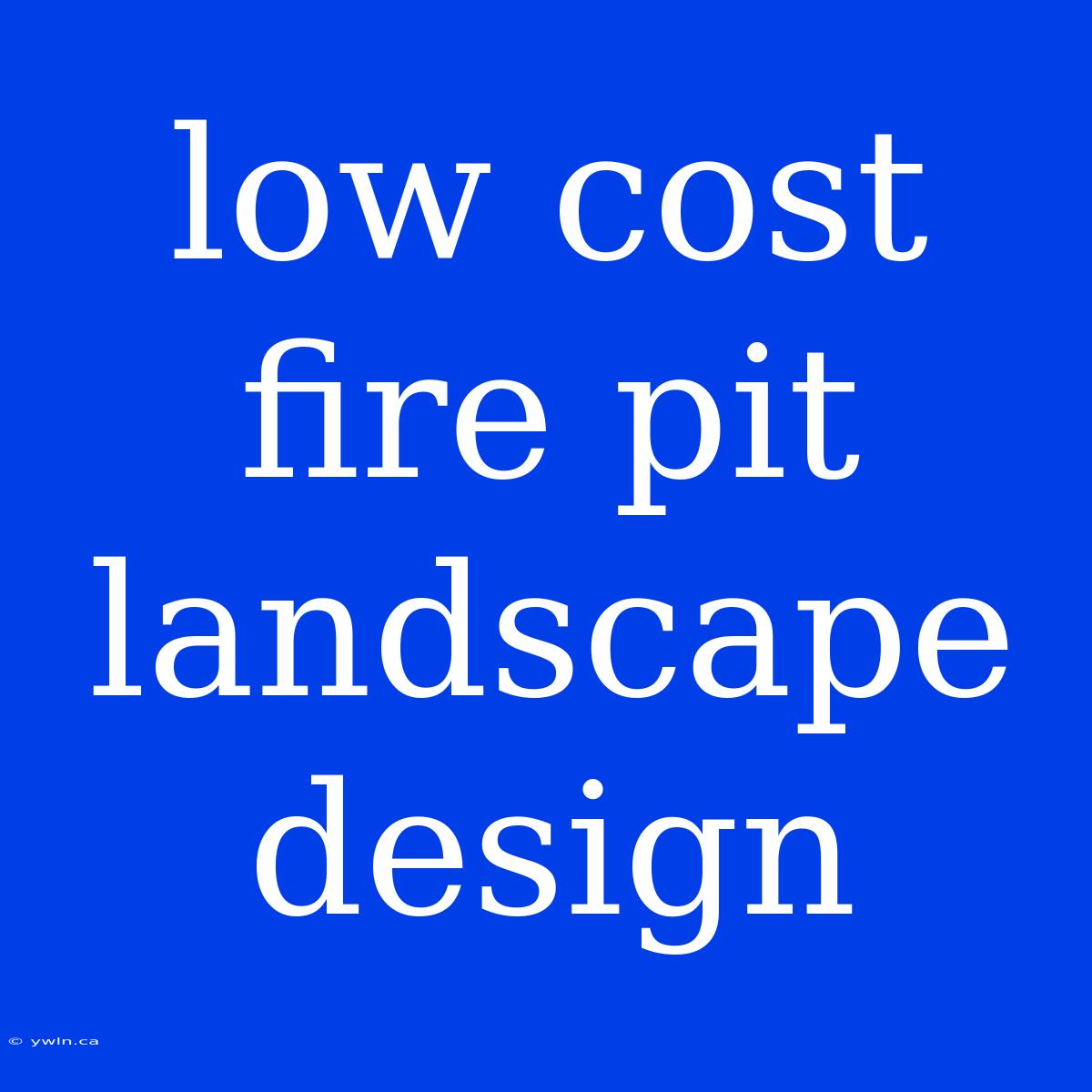 Low Cost Fire Pit Landscape Design