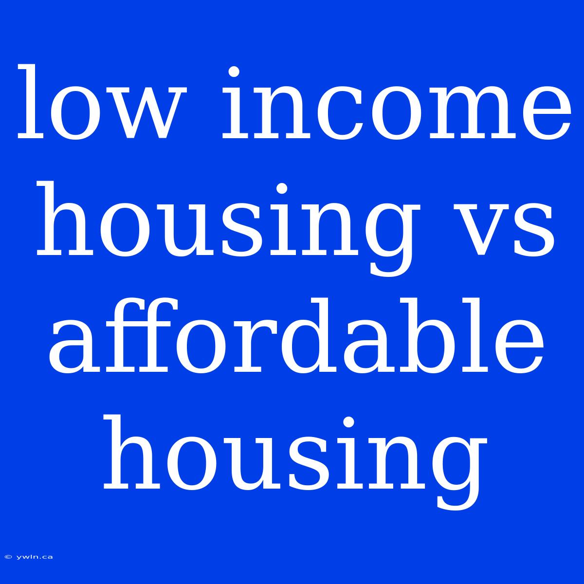 Low Income Housing Vs Affordable Housing