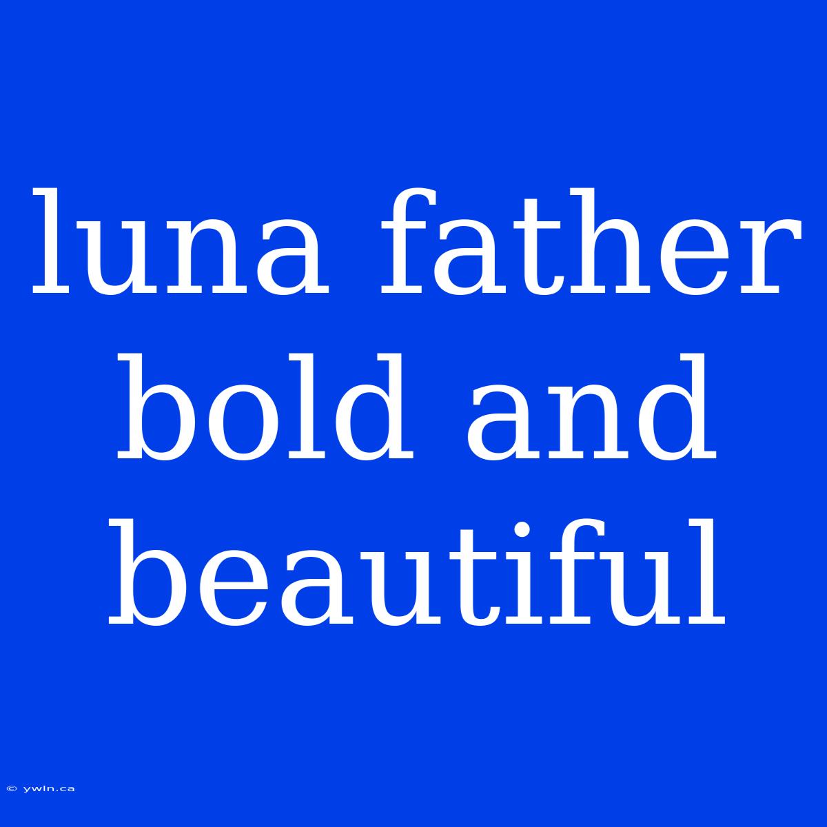 Luna Father Bold And Beautiful