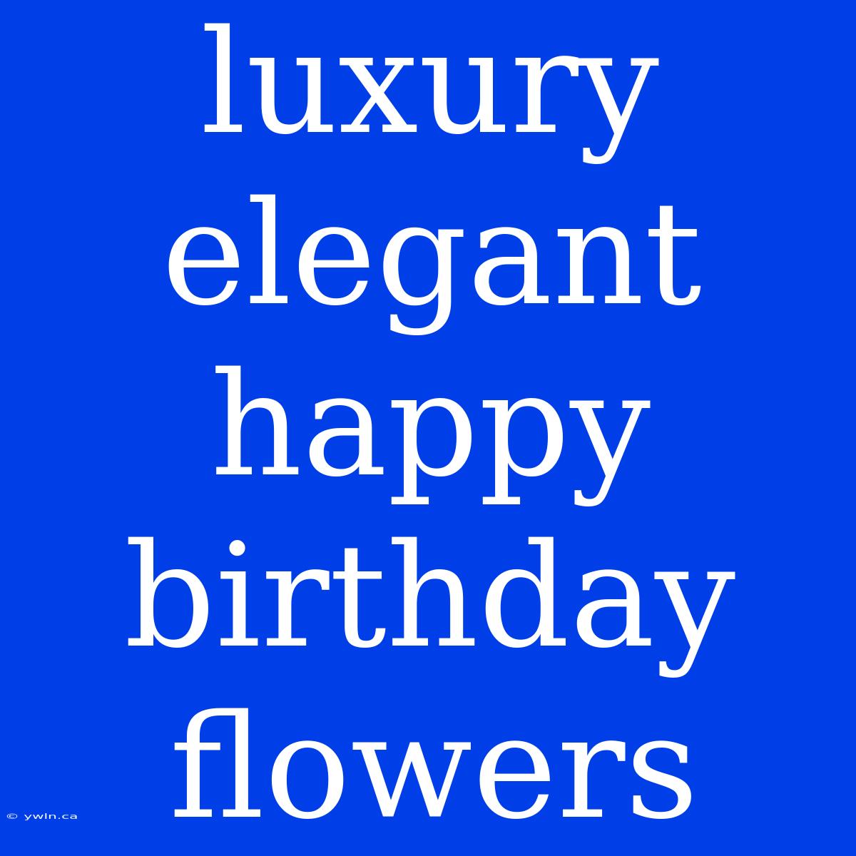 Luxury Elegant Happy Birthday Flowers